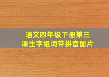 语文四年级下册第三课生字组词带拼音图片