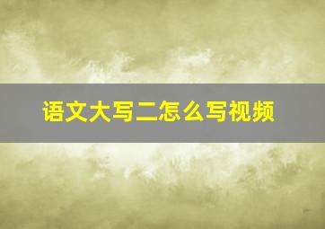 语文大写二怎么写视频