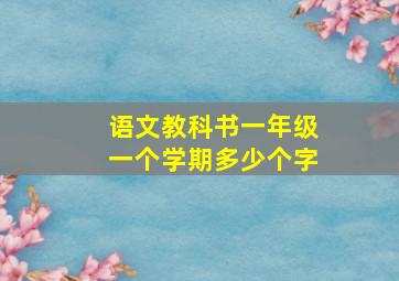 语文教科书一年级一个学期多少个字