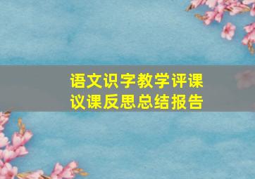 语文识字教学评课议课反思总结报告