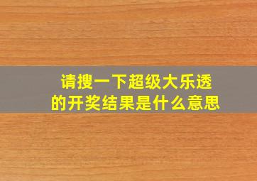 请搜一下超级大乐透的开奖结果是什么意思