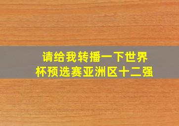 请给我转播一下世界杯预选赛亚洲区十二强