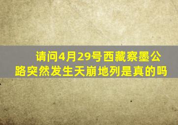 请问4月29号西藏察墨公路突然发生天崩地列是真的吗