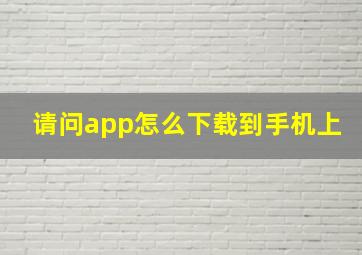 请问app怎么下载到手机上