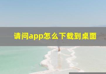 请问app怎么下载到桌面