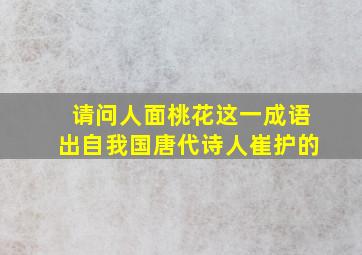 请问人面桃花这一成语出自我国唐代诗人崔护的