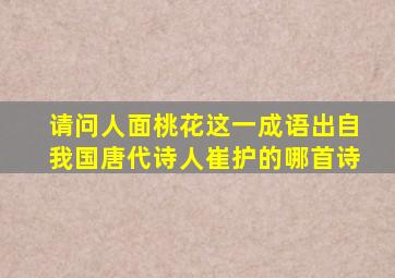 请问人面桃花这一成语出自我国唐代诗人崔护的哪首诗