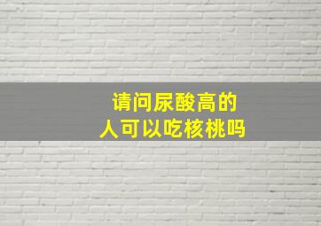 请问尿酸高的人可以吃核桃吗