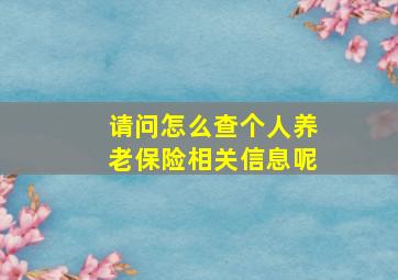 请问怎么查个人养老保险相关信息呢