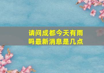 请问成都今天有雨吗最新消息是几点