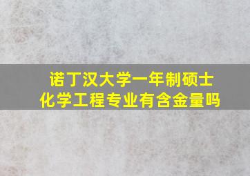 诺丁汉大学一年制硕士化学工程专业有含金量吗