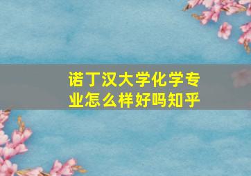 诺丁汉大学化学专业怎么样好吗知乎