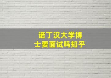 诺丁汉大学博士要面试吗知乎