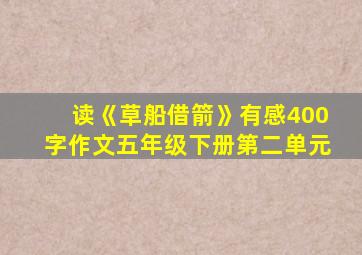 读《草船借箭》有感400字作文五年级下册第二单元