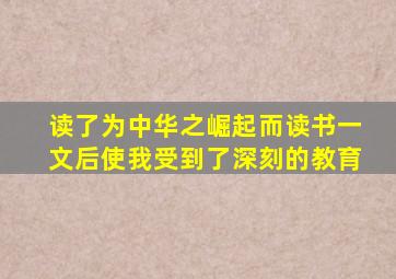 读了为中华之崛起而读书一文后使我受到了深刻的教育