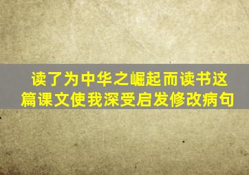 读了为中华之崛起而读书这篇课文使我深受启发修改病句