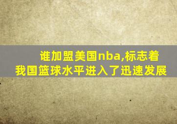 谁加盟美国nba,标志着我国篮球水平进入了迅速发展