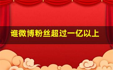 谁微博粉丝超过一亿以上