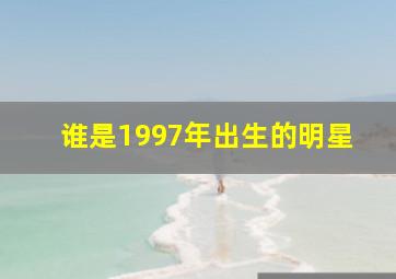 谁是1997年出生的明星