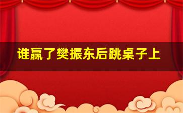 谁赢了樊振东后跳桌子上