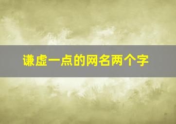 谦虚一点的网名两个字