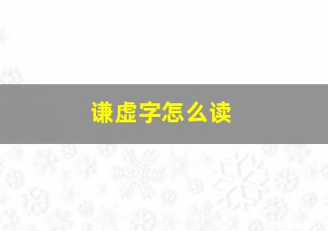 谦虚字怎么读