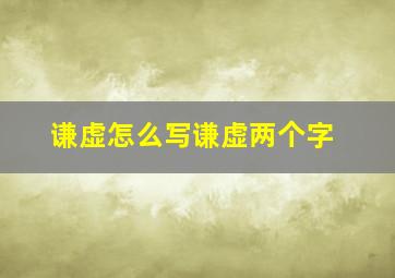 谦虚怎么写谦虚两个字