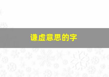 谦虚意思的字