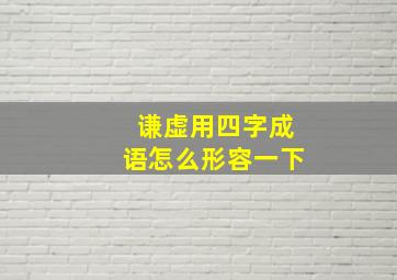 谦虚用四字成语怎么形容一下