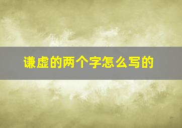 谦虚的两个字怎么写的