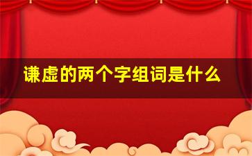 谦虚的两个字组词是什么