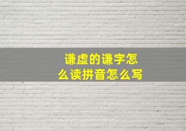 谦虚的谦字怎么读拼音怎么写