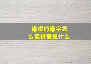 谦虚的谦字怎么读拼音是什么