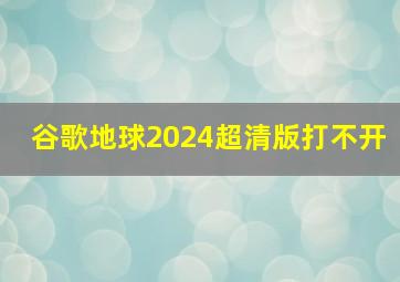 谷歌地球2024超清版打不开