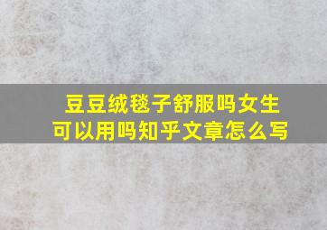 豆豆绒毯子舒服吗女生可以用吗知乎文章怎么写