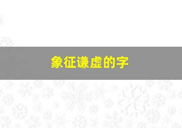 象征谦虚的字