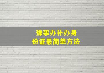 豫事办补办身份证最简单方法