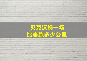 贝克汉姆一场比赛跑多少公里