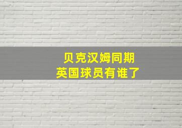 贝克汉姆同期英国球员有谁了