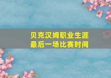 贝克汉姆职业生涯最后一场比赛时间