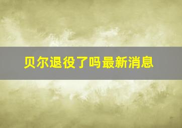 贝尔退役了吗最新消息