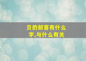 贝的部首有什么字,与什么有关