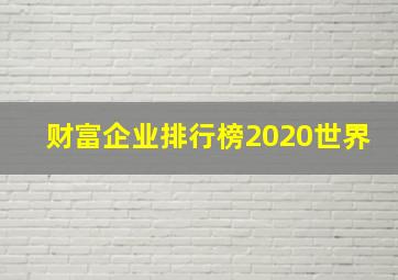 财富企业排行榜2020世界