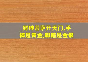 财神菩萨开天门,手捧是黄金,脚踏是金银