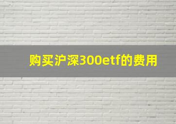 购买沪深300etf的费用