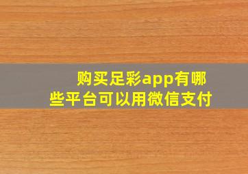 购买足彩app有哪些平台可以用微信支付