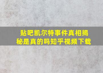 贴吧凯尔特事件真相揭秘是真的吗知乎视频下载