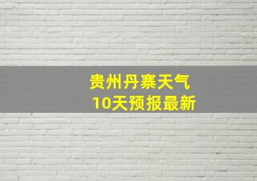 贵州丹寨天气10天预报最新