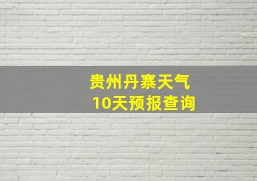 贵州丹寨天气10天预报查询