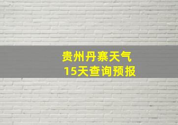 贵州丹寨天气15天查询预报